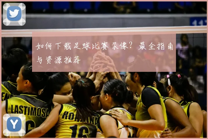 如何下载足球比赛录像？最全指南与资源推荐