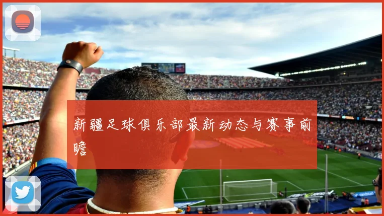 新疆足球俱乐部最新动态与赛事前瞻