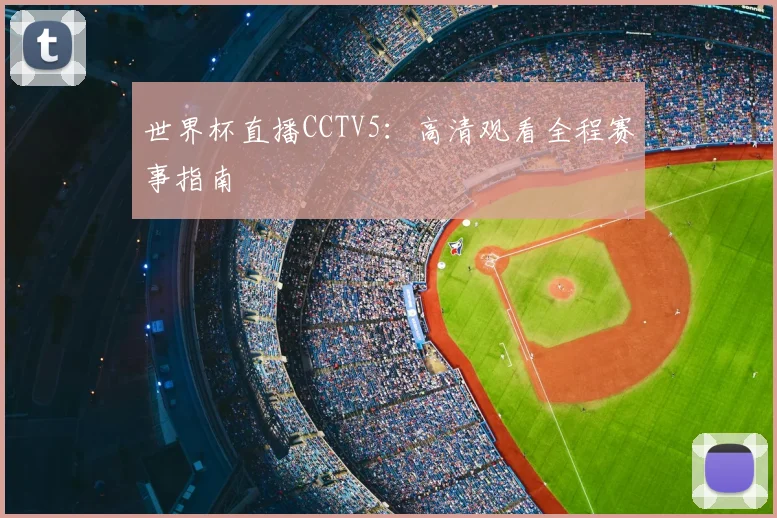 世界杯直播CCTV5：高清观看全程赛事指南