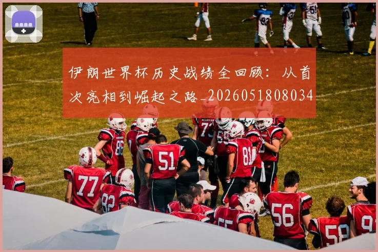 伊朗世界杯历史战绩全回顾:从首次亮相到崛起之路_20260518080345