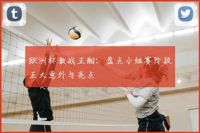 欧洲杯激战正酣：盘点小组赛阶段五大意外与亮点
