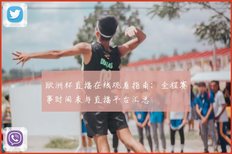 欧洲杯直播在线观看指南：全程赛事时间表与直播平台汇总