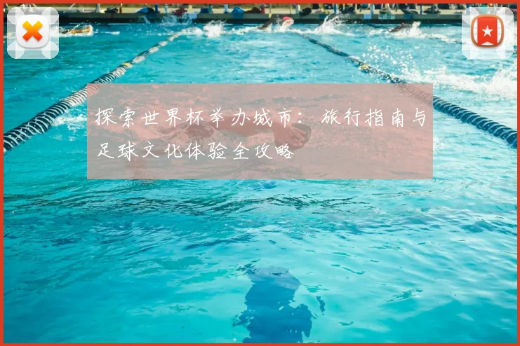 探索世界杯举办城市：旅行指南与足球文化体验全攻略