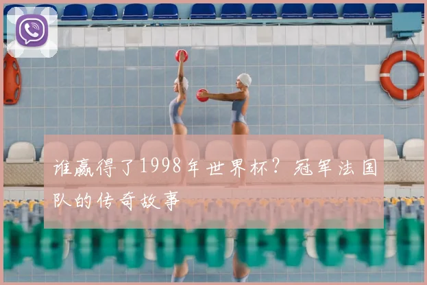 谁赢得了1998年世界杯？冠军法国队的传奇故事